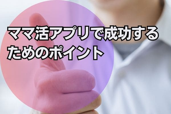 ママ活アプリで成功するためのポイント