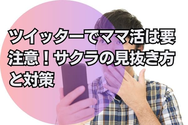 ツイッターでママ活は要注意！サクラの見抜き方と対策